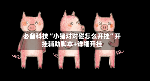 必备科技“小猪对对碰怎么开挂”开挂辅助脚本+详细开挂-第2张图片