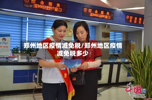 郑州地区疫情减免税/郑州地区疫情减免税多少