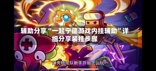 辅助分享“一起宁德游戏内挂辅助”详细分享装挂步骤