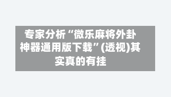 专家分析“微乐麻将外卦神器通用版下载”(透视)其实真的有挂