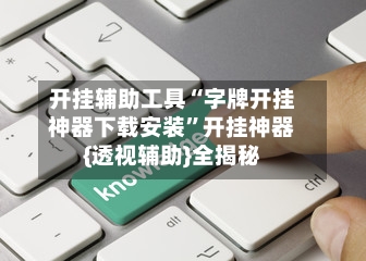 开挂辅助工具“字牌开挂神器下载安装”开挂神器{透视辅助}全揭秘-第3张图片