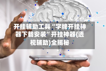 开挂辅助工具“字牌开挂神器下载安装”开挂神器{透视辅助}全揭秘