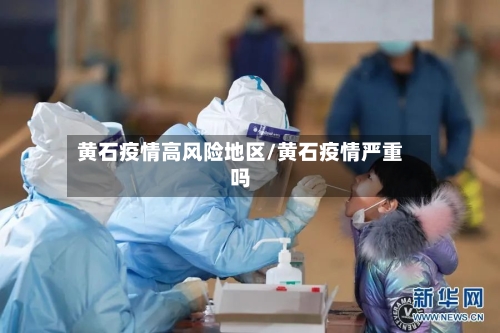 黄石疫情高风险地区/黄石疫情严重吗