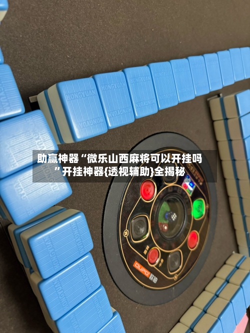 助赢神器“微乐山西麻将可以开挂吗	”开挂神器{透视辅助}全揭秘-第3张图片