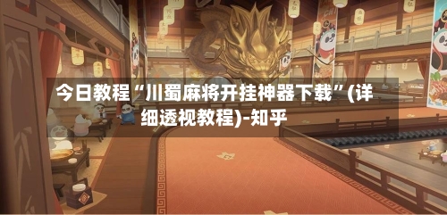 今日教程“川蜀麻将开挂神器下载”(详细透视教程)-知乎-第3张图片