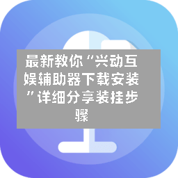 最新教你“兴动互娱辅助器下载安装”详细分享装挂步骤