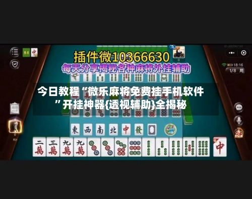 今日教程“微乐麻将免费挂手机软件”开挂神器{透视辅助}全揭秘