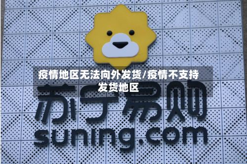疫情地区无法向外发货/疫情不支持发货地区