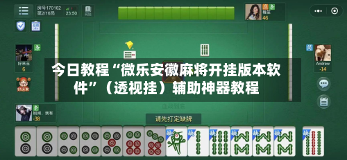 今日教程“微乐安徽麻将开挂版本软件”（透视挂）辅助神器教程