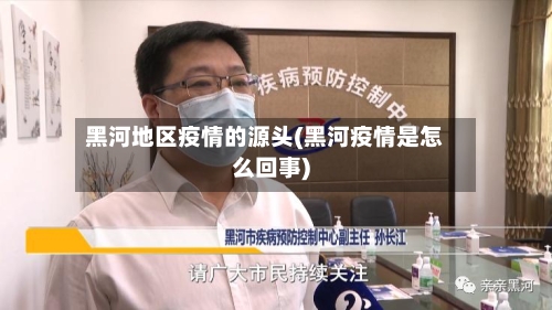 黑河地区疫情的源头(黑河疫情是怎么回事)-第3张图片
