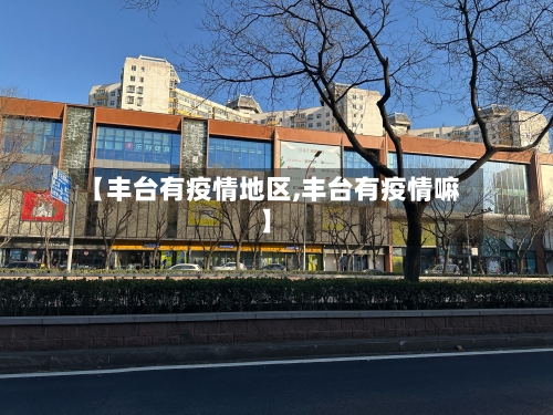 【丰台有疫情地区,丰台有疫情嘛】-第2张图片