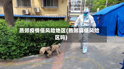 燕郊疫情低风险地区(燕郊算低风险区吗)