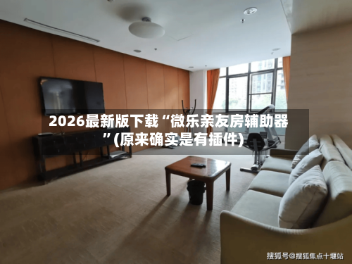 2026最新版下载“微乐亲友房辅助器”(原来确实是有插件)-第3张图片