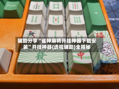 辅助分享“雀神麻将开挂神器下载安装”开挂神器{透视辅助}全揭秘-第1张图片