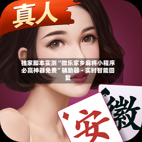 独家脚本实测“微乐家乡麻将小程序必赢神器免费”辅助器 - 实时智能回复-第3张图片