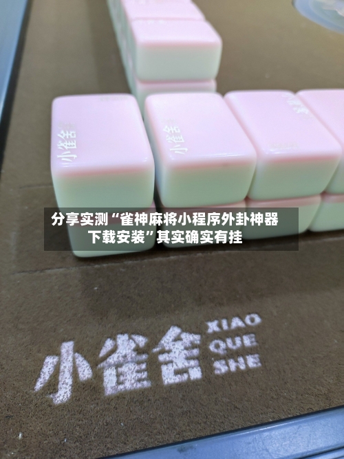 分享实测“雀神麻将小程序外卦神器下载安装”其实确实有挂-第3张图片