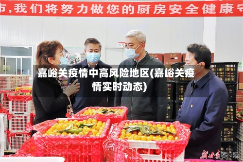 嘉峪关疫情中高风险地区(嘉峪关疫情实时动态)