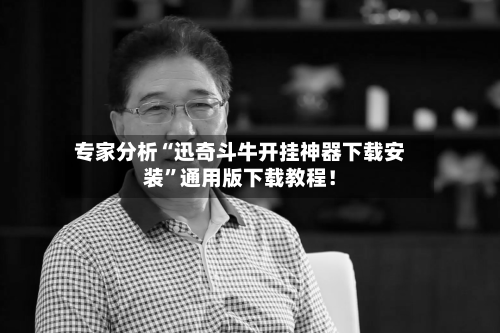 专家分析“迅奇斗牛开挂神器下载安装”通用版下载教程！
