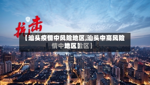 【汕头疫情中风险地区,汕头中高风险地区】-第2张图片