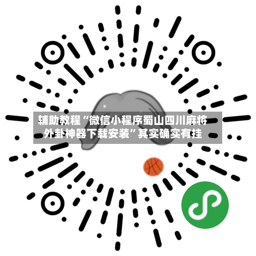 辅助教程“微信小程序蜀山四川麻将外卦神器下载安装”其实确实有挂