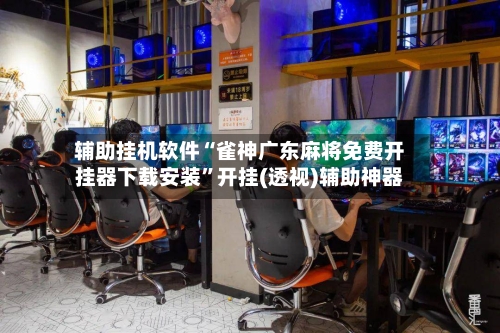 辅助挂机软件“雀神广东麻将免费开挂器下载安装”开挂(透视)辅助神器