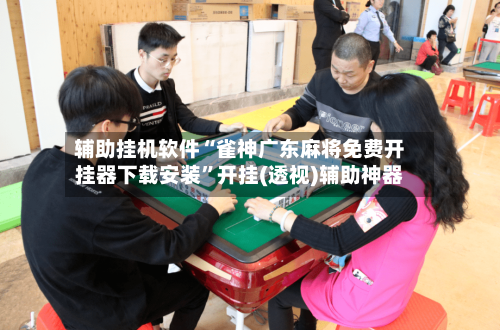 辅助挂机软件“雀神广东麻将免费开挂器下载安装”开挂(透视)辅助神器-第2张图片