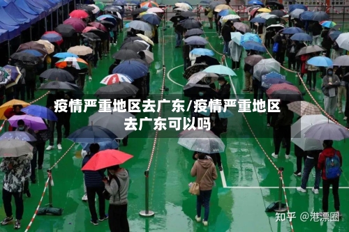 疫情严重地区去广东/疫情严重地区去广东可以吗