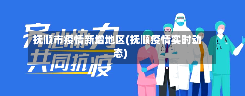 抚顺市疫情新增地区(抚顺疫情实时动态)