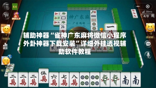 辅助神器“雀神广东麻将微信小程序外卦神器下载安装”详细外挂透视辅助软件教程-第3张图片