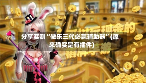 分享实测“微乐三代必赢辅助器”(原来确实是有插件)