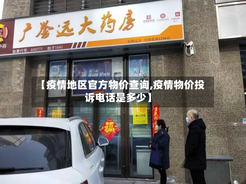 【疫情地区官方物价查询,疫情物价投诉电话是多少】