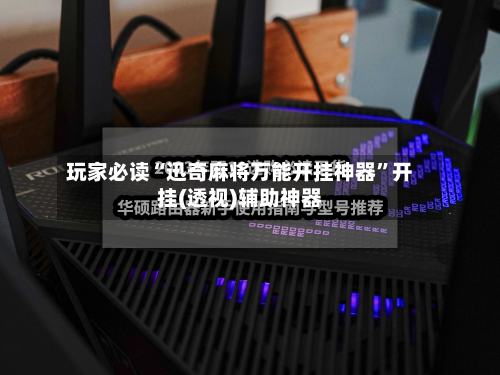 玩家必读“迅奇麻将万能开挂神器	”开挂(透视)辅助神器-第2张图片