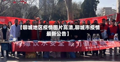 【聊城地区疫情图片高清,聊城市疫情最新公告】