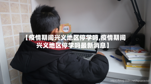 【疫情期间兴义地区停学吗,疫情期间兴义地区停学吗最新消息】-第3张图片