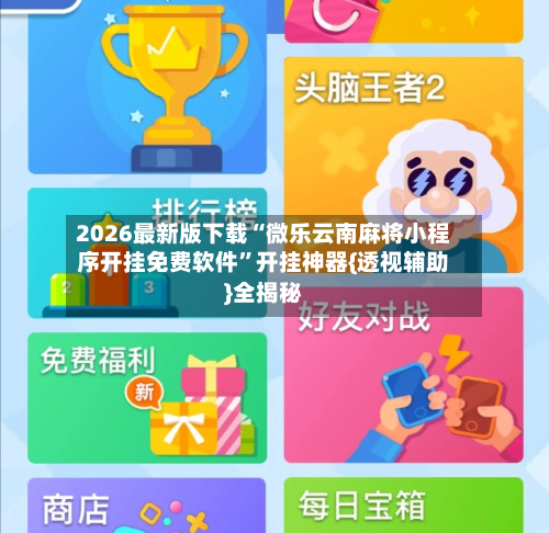 2026最新版下载“微乐云南麻将小程序开挂免费软件”开挂神器{透视辅助}全揭秘-第2张图片