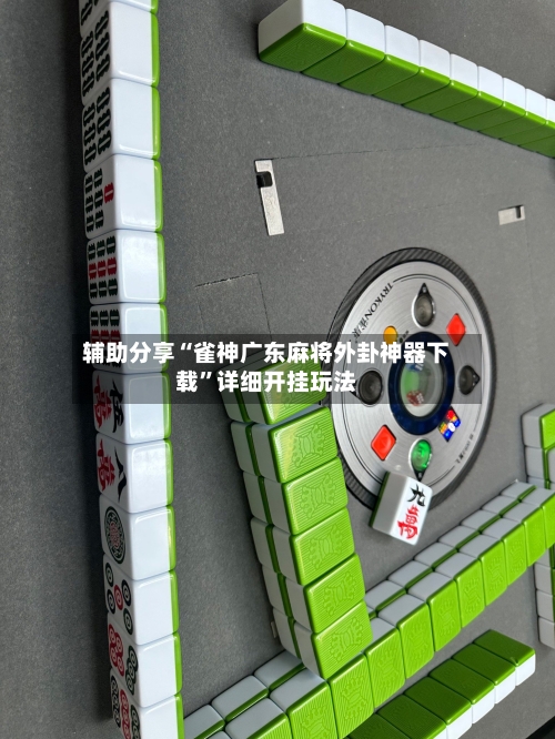 辅助分享“雀神广东麻将外卦神器下载”详细开挂玩法