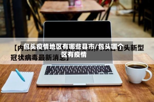 包头疫情地区有哪些县市/包头哪个区有疫情-第2张图片