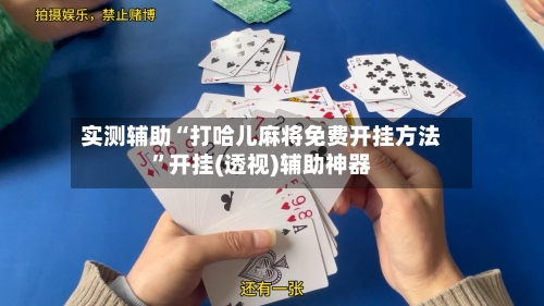 实测辅助“打哈儿麻将免费开挂方法	”开挂(透视)辅助神器-第2张图片