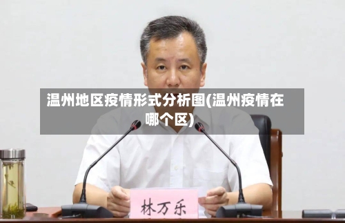 温州地区疫情形式分析图(温州疫情在哪个区)