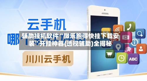 辅助挂机软件“微乐跑得快挂下载安装	”开挂神器{透视辅助}全揭秘-第2张图片