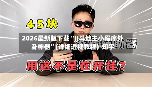 2026最新版下载“JJ斗地主小程序外卦神器”(详细透视教程)-知乎-第3张图片