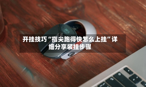 开挂技巧“指尖跑得快怎么上挂”详细分享装挂步骤