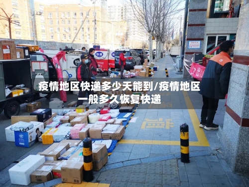 疫情地区快递多少天能到/疫情地区一般多久恢复快递-第2张图片