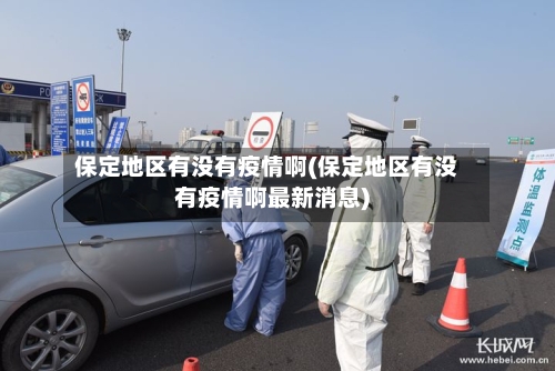 保定地区有没有疫情啊(保定地区有没有疫情啊最新消息)-第2张图片