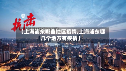 【上海浦东哪些地区疫情,上海浦东哪几个地方有疫情】