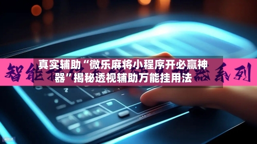 真实辅助“微乐麻将小程序开必赢神器	”揭秘透视辅助万能挂用法-第2张图片