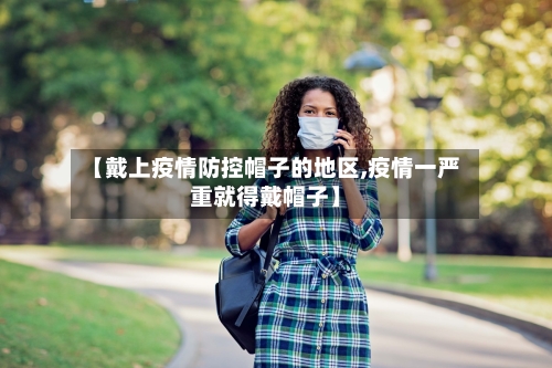 【戴上疫情防控帽子的地区,疫情一严重就得戴帽子】