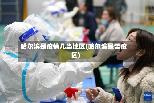 哈尔滨是疫情几类地区(哈尔滨是否疫区)-第3张图片