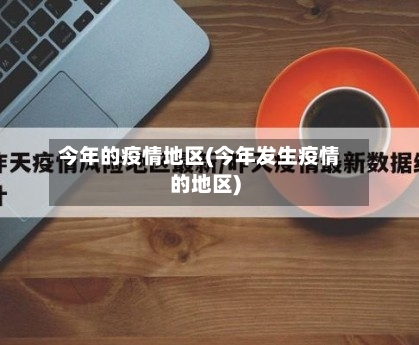 今年的疫情地区(今年发生疫情的地区)