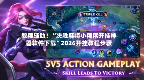 教程辅助！“决胜麻将小程序开挂神器软件下载”2026开挂教程步骤